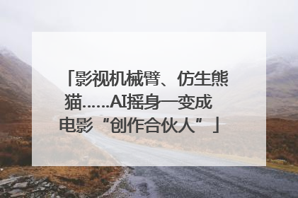 影视机械臂、仿生熊猫……AI摇身一变成电影“创作合伙人”