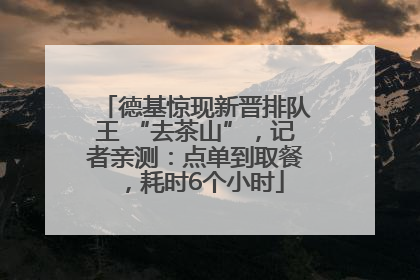 德基惊现新晋排队王 “去茶山”，记者亲测：点单到取餐，耗时6个小时