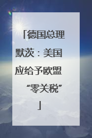 德国总理默茨：美国应给予欧盟“零关税”