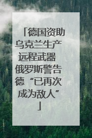 德国资助乌克兰生产远程武器 俄罗斯警告德“已再次成为敌人”