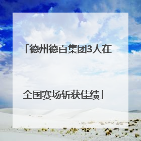 德州德百集团3人在全国赛场斩获佳绩
