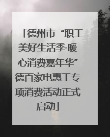 德州市“职工美好生活季·暖心消费嘉年华”德百家电惠工专项消费活动正式启动