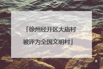 徐州经开区大庙村被评为全国文明村