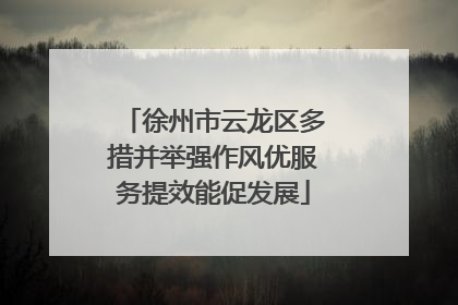徐州市云龙区多措并举强作风优服务提效能促发展