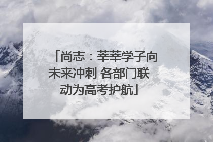 尚志：莘莘学子向未来冲刺 各部门联动为高考护航