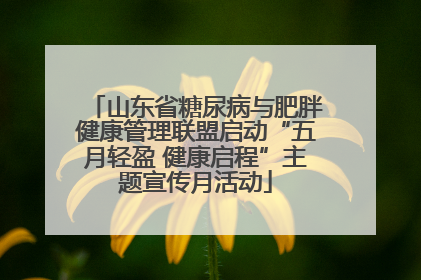 山东省糖尿病与肥胖健康管理联盟启动“五月轻盈 健康启程”主题宣传月活动