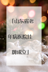 山东省老年病医院挂牌成立