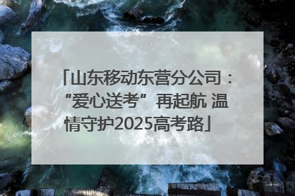 山东移动东营分公司：“爱心送考”再起航 温情守护2025高考路