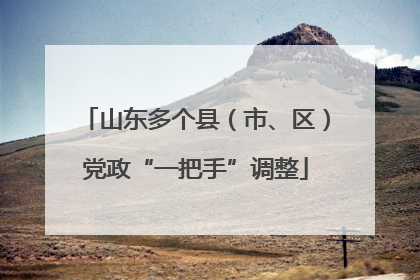 山东多个县（市、区）党政“一把手”调整