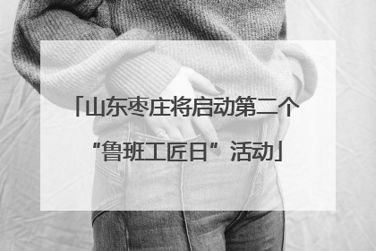 山东枣庄将启动第二个“鲁班工匠日”活动