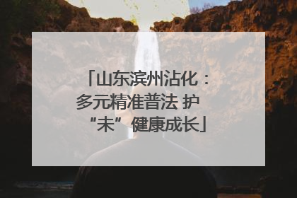 山东滨州沾化：多元精准普法 护“未”健康成长