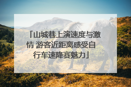 山城巷上演速度与激情 游客近距离感受自行车速降赛魅力