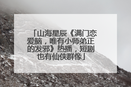 山海星辰《满门恋爱脑，唯有小师弟正的发邪》热播，短剧也有仙侠群像