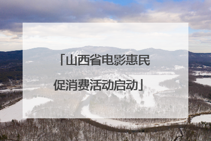 山西省电影惠民促消费活动启动