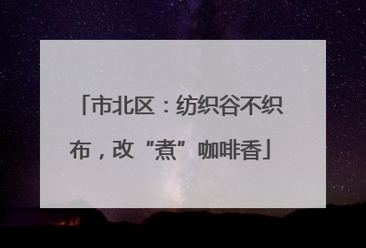 市北区：纺织谷不织布，改“煮”咖啡香