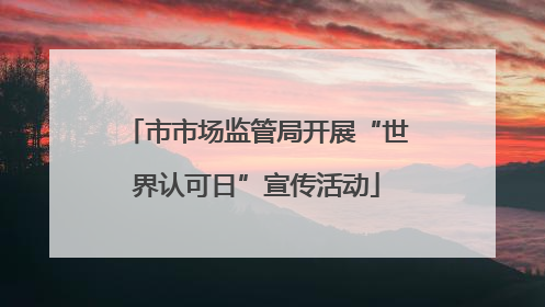 市市场监管局开展“世界认可日”宣传活动