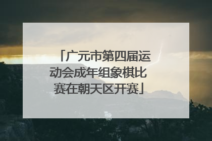 广元市第四届运动会成年组象棋比赛在朝天区开赛