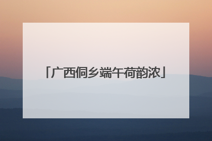 广西侗乡端午荷韵浓