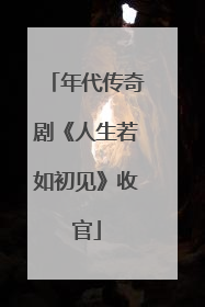 年代传奇剧《人生若如初见》收官