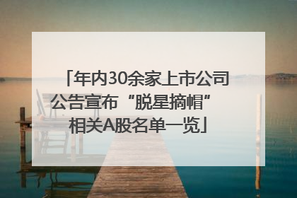 年内30余家上市公司公告宣布“脱星摘帽” 相关A股名单一览