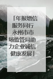 年报增信 服务同行 永州市市场监管局助力企业诚信健康发展