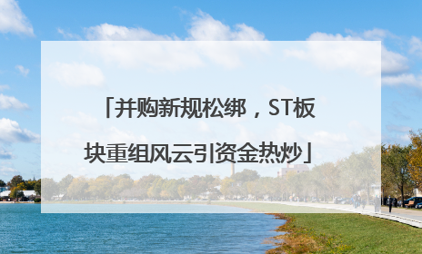 并购新规松绑，ST板块重组风云引资金热炒