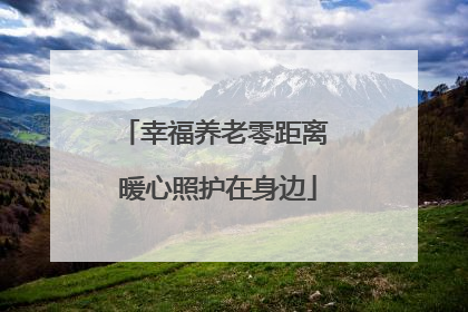 幸福养老零距离 暖心照护在身边