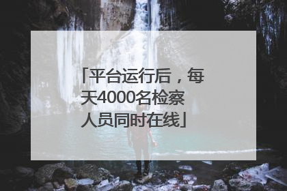 平台运行后，每天4000名检察人员同时在线