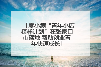 度小满“青年小店榜样计划”在张家口市落地 帮助创业青年快速成长
