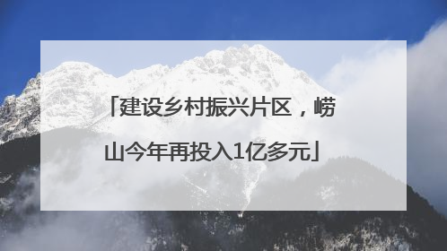 建设乡村振兴片区，崂山今年再投入1亿多元