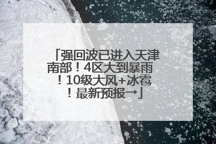 强回波已进入天津南部！4区大到暴雨！10级大风+冰雹！最新预报→