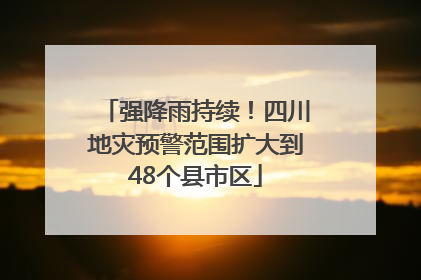 强降雨持续！四川地灾预警范围扩大到48个县市区