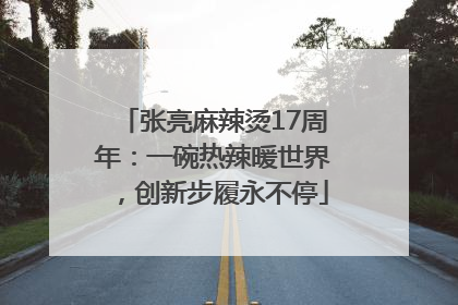 张亮麻辣烫17周年：一碗热辣暖世界，创新步履永不停