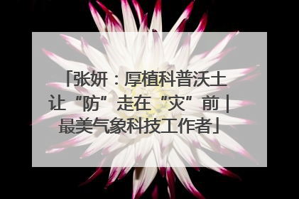 张妍：厚植科普沃土 让“防”走在“灾”前｜最美气象科技工作者