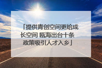 提供青创空间更给成长空间 瓯海出台十条政策吸引人才入乡