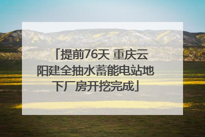 提前76天 重庆云阳建全抽水蓄能电站地下厂房开挖完成