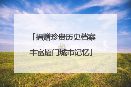 捐赠珍贵历史档案 丰富厦门城市记忆
