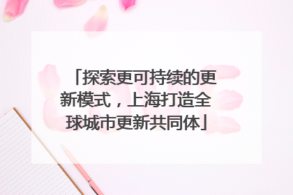 探索更可持续的更新模式，上海打造全球城市更新共同体