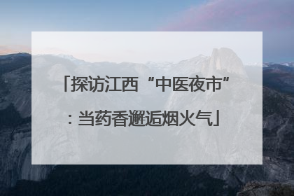 探访江西“中医夜市”：当药香邂逅烟火气