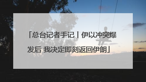 总台记者手记丨伊以冲突爆发后 我决定即刻返回伊朗