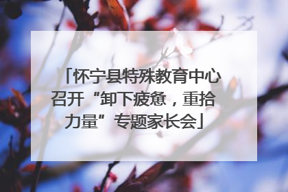 怀宁县特殊教育中心召开“卸下疲惫，重拾力量”专题家长会