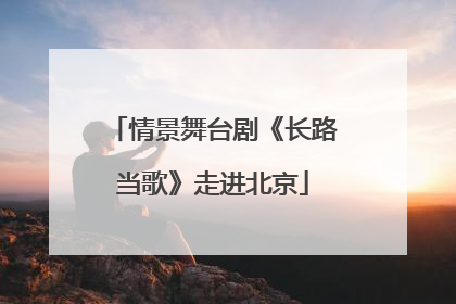 情景舞台剧《长路当歌》走进北京