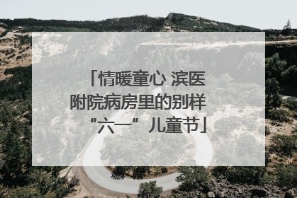 情暖童心 滨医附院病房里的别样“六一”儿童节