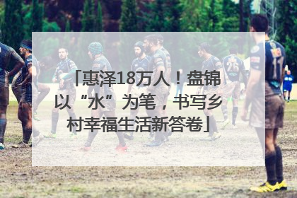 惠泽18万人！盘锦以“水”为笔，书写乡村幸福生活新答卷