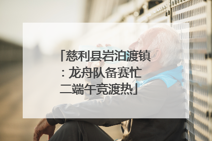 慈利县岩泊渡镇：龙舟队备赛忙 二端午竞渡热