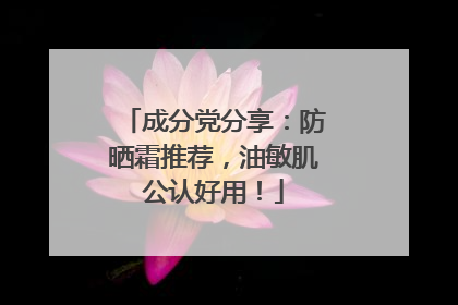 成分党分享：防晒霜推荐，油敏肌公认好用！