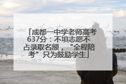 成都一中学老师高考637分：不填志愿不占录取名额，“全程陪考”只为鼓励学生