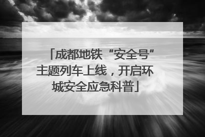 成都地铁“安全号”主题列车上线，开启环城安全应急科普