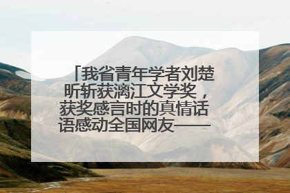 我省青年学者刘楚昕斩获漓江文学奖，获奖感言时的真情话语感动全国网友——如果有一天我的书获奖了，我一定要把我们的故事说出来