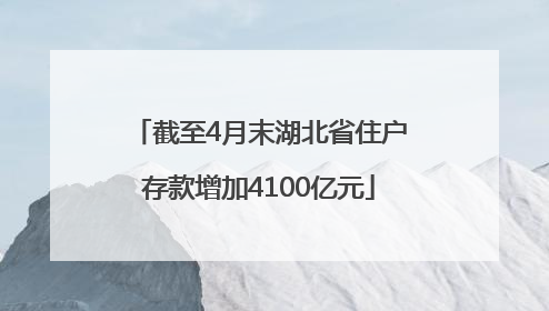 截至4月末湖北省住户存款增加4100亿元